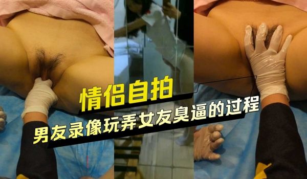 情侣自拍 男友录像玩弄女友臭逼的过程