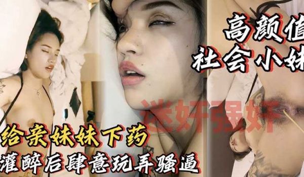 【灌醉亲妹妹】酒里下药睡着后肆意玩弄妹妹的骚逼