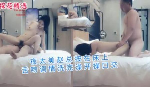 赵总按在床上舌吻调情洗完澡开操口交
