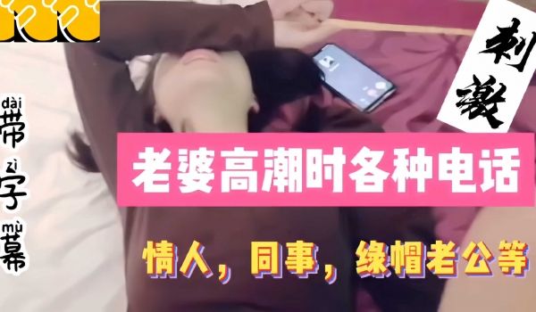 淫妻老婆高潮时各种电话，情人同事绿帽老公等