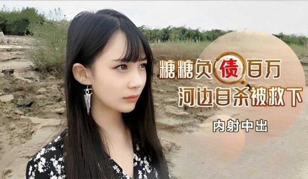 糖糖负债百万，河边自杀被救下内射中出