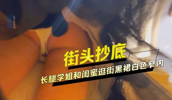 街头抄底 长腿学姐和闺蜜逛街黑裙白色窄内无防备内