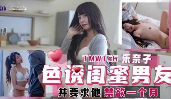 TMW156乐奈子，色诱闺蜜男友