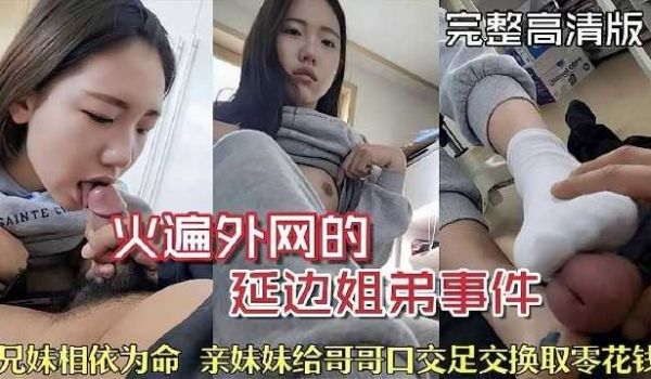 火遍外网的延边姐弟事件，亲妹妹给哥哥口交足交换取