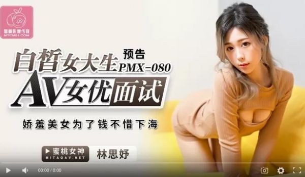 蜜桃传媒PMX080AV女优面试白晳女大生-林思