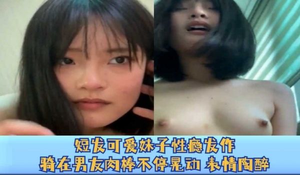 短发可爱妹子性瘾发作，骑在男友肉棒不停晃动表情陶