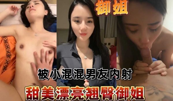 甜美漂亮翘臀御姐，被小混混男友内射