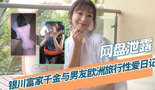 网盘泄露银川富豪千金与男友欧洲旅行性爱日记