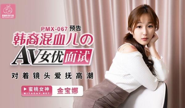 蜜桃传媒PMX067AV女优面试韩裔混血儿