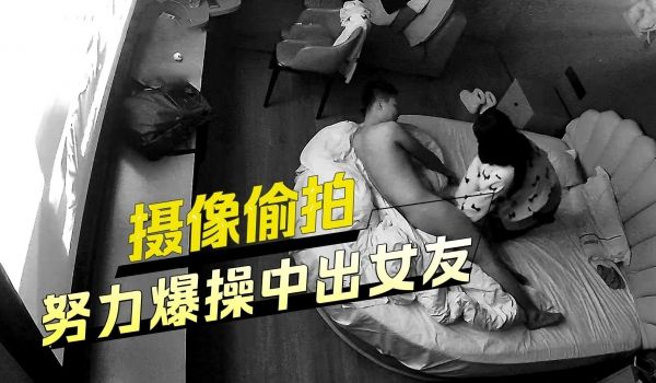 摄像偷拍努力爆操中出女友