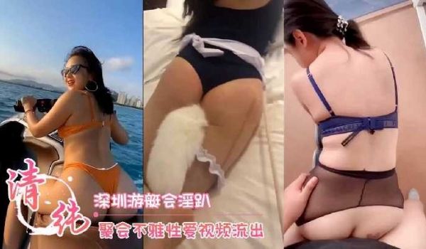 深圳游艇会淫趴聚会不雅性爱视频流出