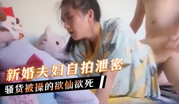 新婚夫妇自拍泄密，骚货被操的欲仙欲死