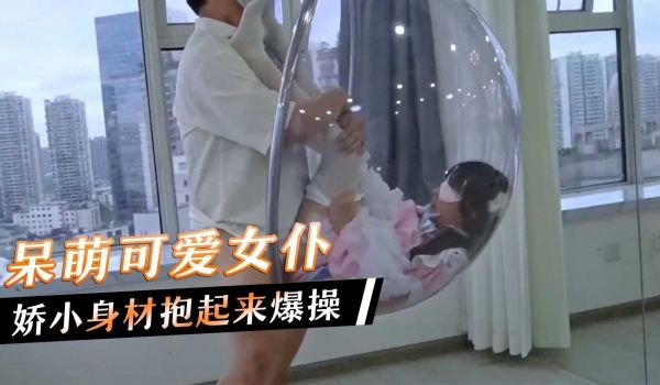 呆萌可爱女仆，娇小身材抱起来爆操