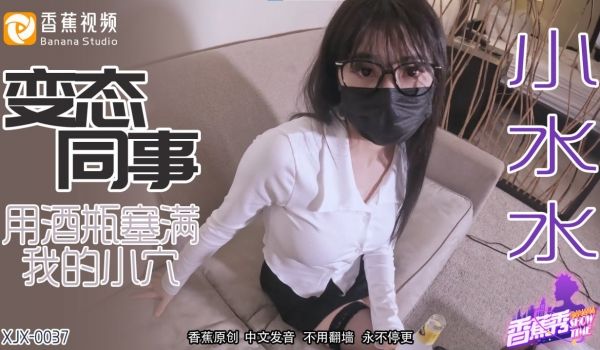 XJX-0037 香蕉秀-第37期-变态同事用酒
