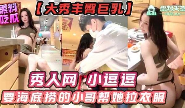 秀人网小逗逗要海底捞的小哥帮她拉衣服