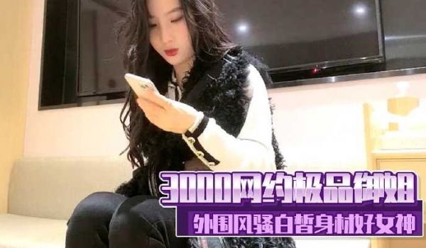 3000网约极品御姐外围风骚身材好女神