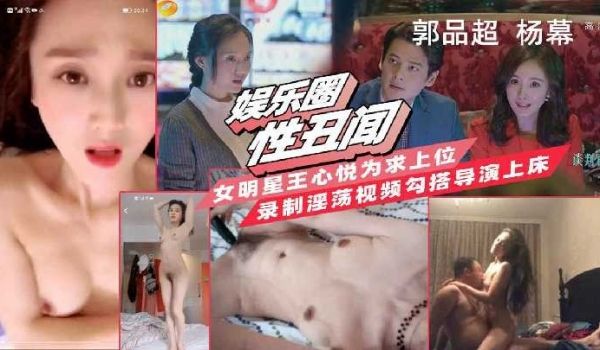 女明星王心悦为求上位录制淫荡视频勾搭导演上床