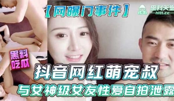 抖音网红萌宠叔与女神女友性爱自拍泄露