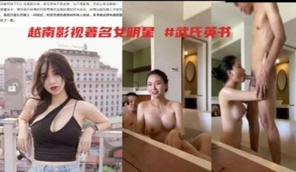 越南着名女明星武氏英书于男友酒店浴池激战泄露