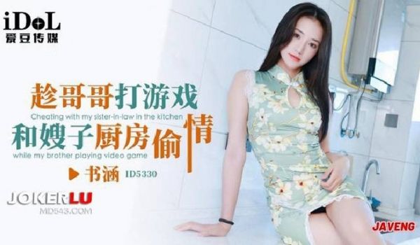 爱豆传媒ID5330趁哥哥打游戏和嫂子厨房偷情