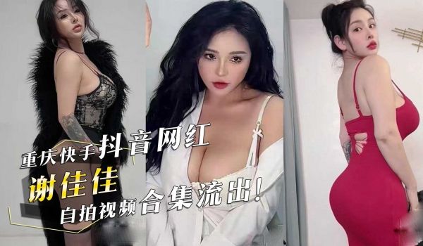 重庆巨乳快手抖音网红『谢佳佳』终于露了！自拍视频