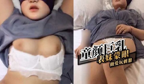 童颜巨乳表妹蒙眼做爱玩刺激