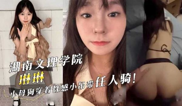 湖南文理学院琳琳小母狗穿着性感小吊带任人骑