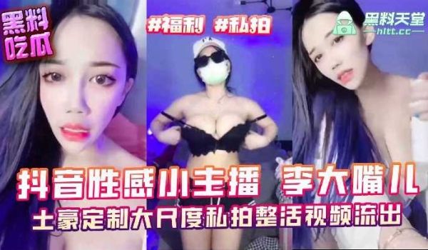 抖音性感小主播李大嘴儿，土豪定制大尺度私拍整活视
