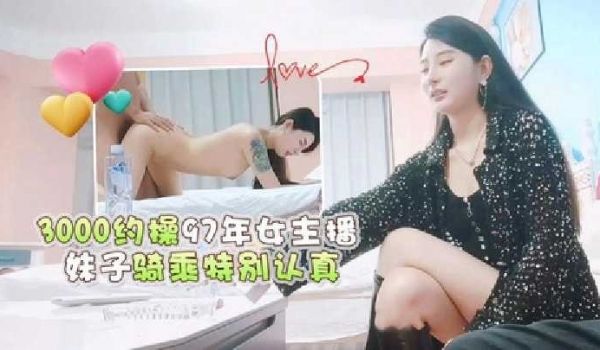 3000约操97年女主播，妹子骑乘特别认真