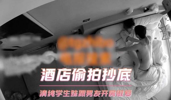 酒店偷拍抄底，清纯学生妹跟男友开房做爱