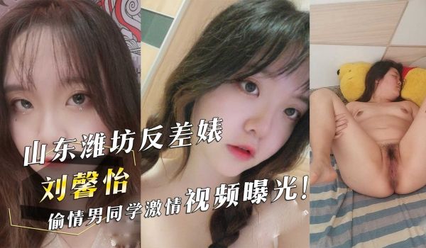 山东潍坊反差婊『刘馨怡』偷情男同学激情视频曝光！
