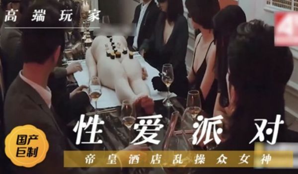 国产剧情-帝豪酒店性爱狂欢派对、群魔狂欢乱操众女