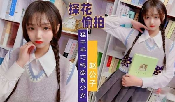 探花偷拍，猛干乖巧纯欲系少女