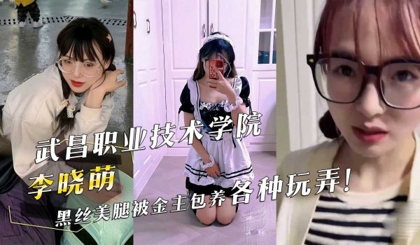 武昌职业技术学院『李晓萌』黑丝美腿被金主包养各种