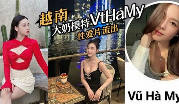 越南大奶模特#VtHaMy，性爱片流出，流出后迅