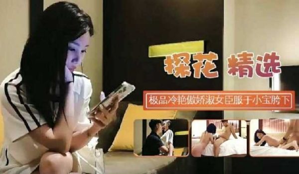探花精选极品冷艳傲娇淑女臣服于小宝胯下