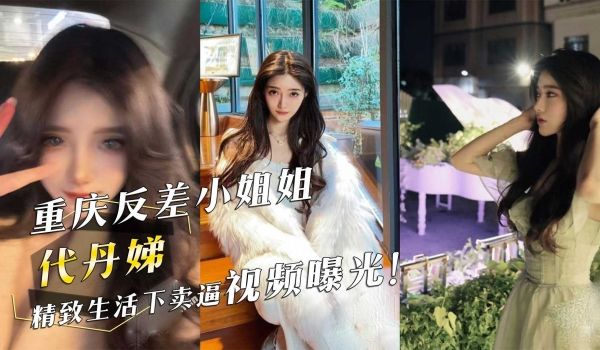 重庆反差小姐姐『代丹娣』精致生活下卖逼视频曝光！