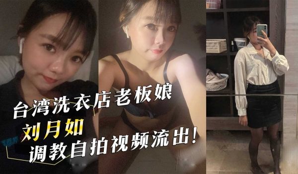 台湾洗衣店老板娘『刘月如』调教自拍视频流出！