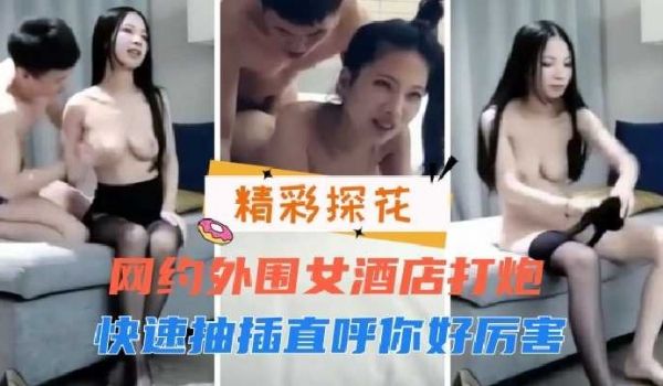 网约外围女酒店打炮，快速抽插直唿你好厉害