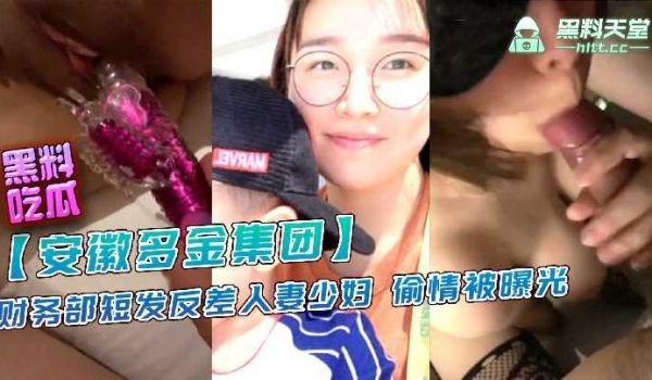 安徽多金集团财务部短发反差人妻少妇偷情被曝光