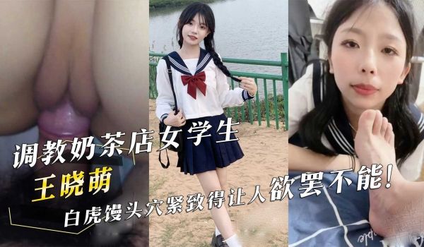 调教奶茶店女学生『王晓萌』白虎馒头穴紧致得让人欲