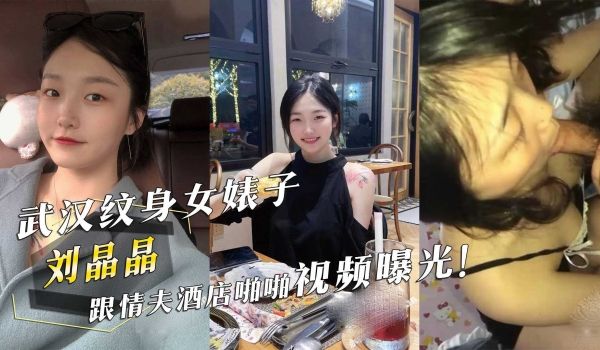 武汉纹身女婊子『刘晶晶』跟情夫酒店啪啪视频曝光！