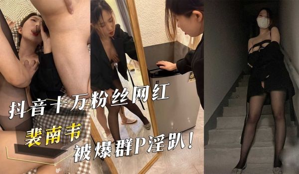 抖音十万粉丝网红『裴南韦』被爆群P淫趴！