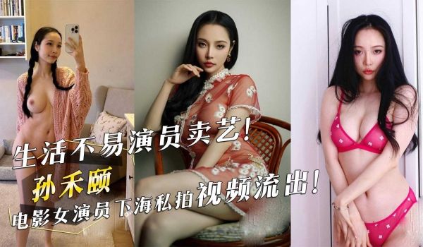 生活不易演员卖艺！电影女演员孙禾颐下海私拍视频流