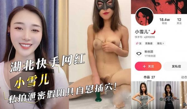 湖北快手网红『小雪儿』私拍泄密假阳具自慰插穴！