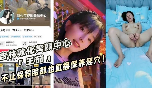 吉林敦化美颜中心『王茄』不止保养脸部也直播保养淫
