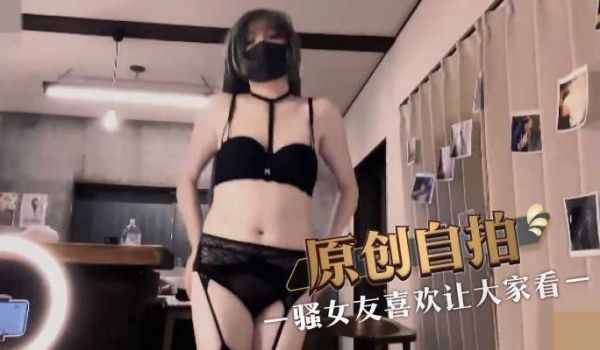 原创自拍 骚女友喜欢让大家看