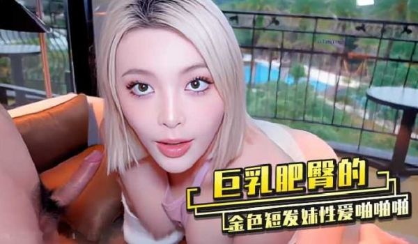 巨乳肥臀的金色短发妹性爱啪啪啪