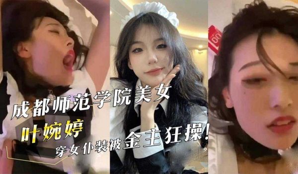 成都师范学院美女『叶婉婷』穿女仆装被金主狂操！