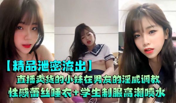 情侣泄密直播卖货的小妹在男友的淫威调教，又会是什